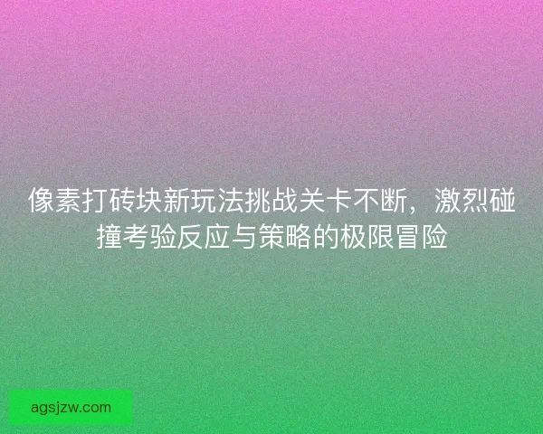 像素打砖块新玩法挑战关卡不断，激烈碰撞考验反应与策略的极限冒险