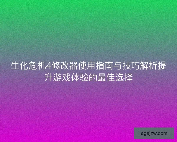 生化危机4修改器使用指南与技巧解析提升游戏体验的最佳选择