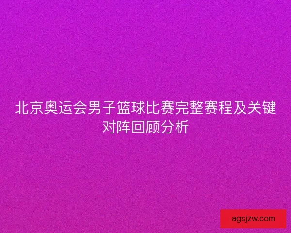北京奥运会男子篮球比赛完整赛程及关键对阵回顾分析