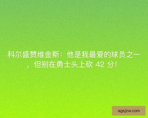 科尔盛赞维金斯：他是我最爱的球员之一，但别在勇士头上砍 42 分！
