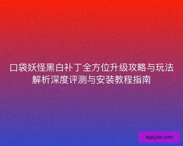 口袋妖怪黑白补丁全方位升级攻略与玩法解析深度评测与安装教程指南