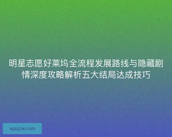 明星志愿好莱坞全流程发展路线与隐藏剧情深度攻略解析五大结局达成技巧