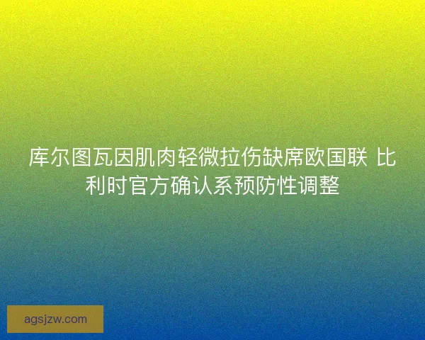 库尔图瓦因肌肉轻微拉伤缺席欧国联 比利时官方确认系预防性调整