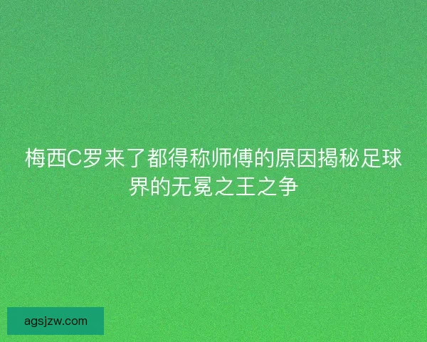 梅西C罗来了都得称师傅的原因揭秘足球界的无冕之王之争