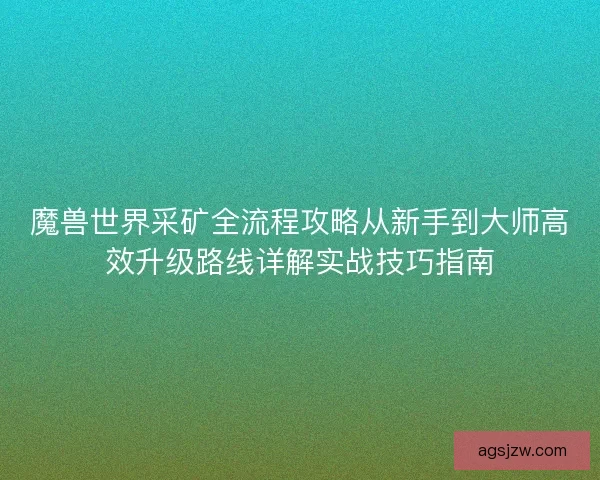 魔兽世界采矿全流程攻略从新手到大师高效升级路线详解实战技巧指南
